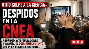 Milei acelera el vaciamiento de la CNEA: 100 despidos, represi&oacute;n y alarma por el futuro del plan nuclear